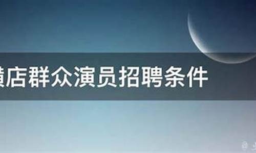 横店群众演员招聘条件_横店群众演员招聘条件包住吗